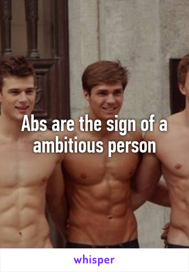 Abs are the sign of a ambitious person