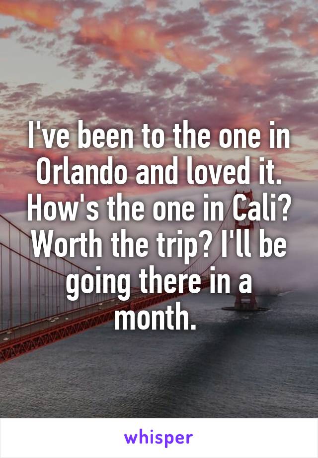 I've been to the one in Orlando and loved it. How's the one in Cali? Worth the trip? I'll be going there in a month. 