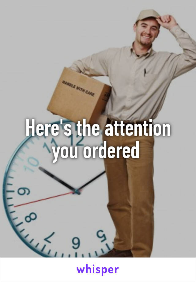 Here's the attention you ordered 
