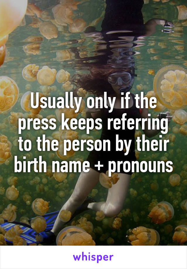 Usually only if the press keeps referring to the person by their birth name + pronouns