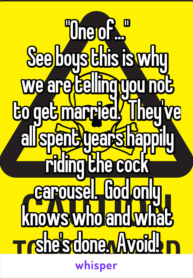 "One of..."
See boys this is why we are telling you not to get married.  They've all spent years happily riding the cock carousel.  God only knows who and what she's done.  Avoid!