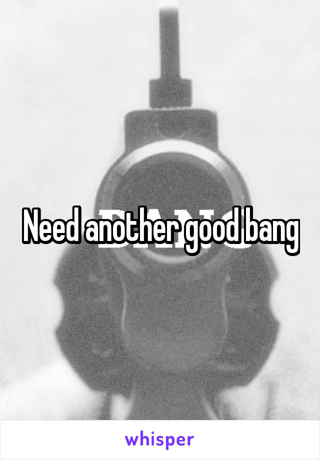 Need another good bang
