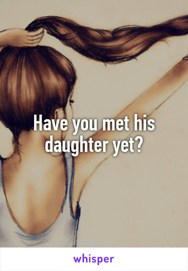 Have you met his daughter yet?