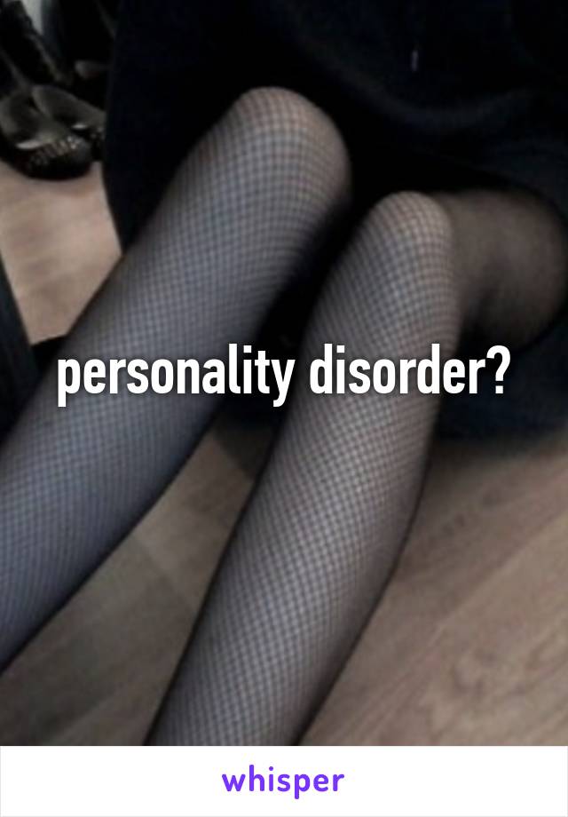  personality disorder? 
