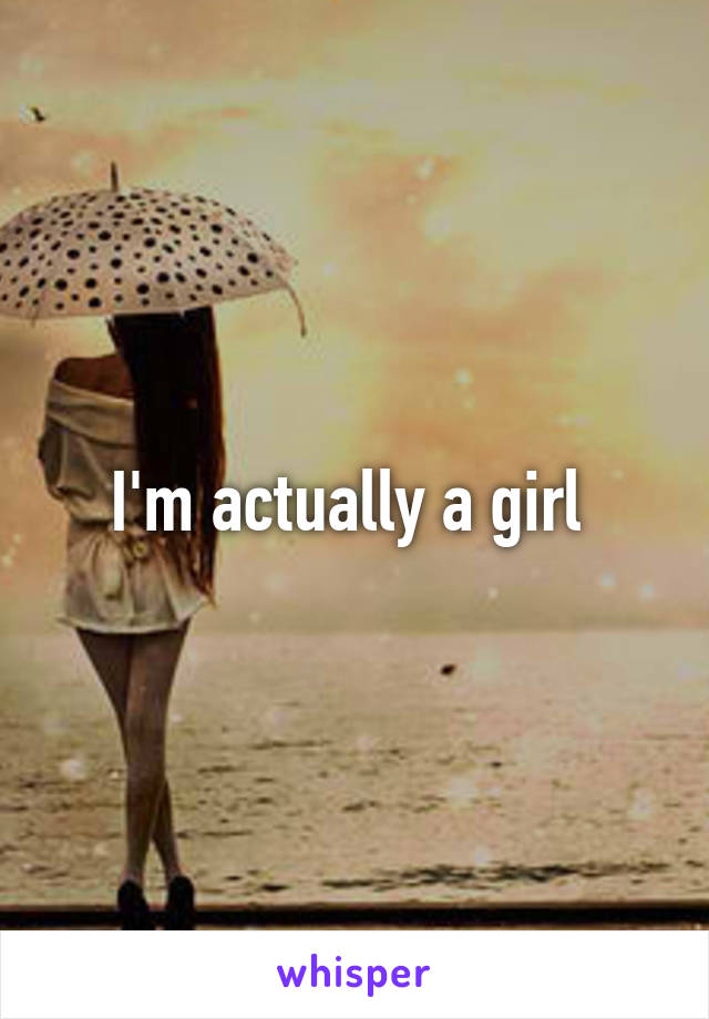 I'm actually a girl 