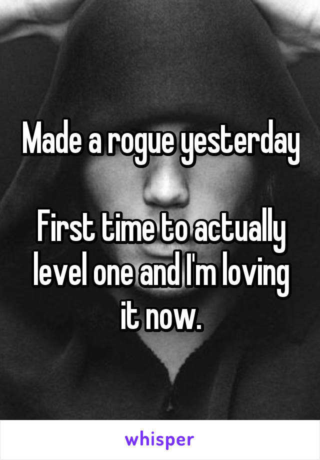 Made a rogue yesterday

First time to actually level one and I'm loving it now.