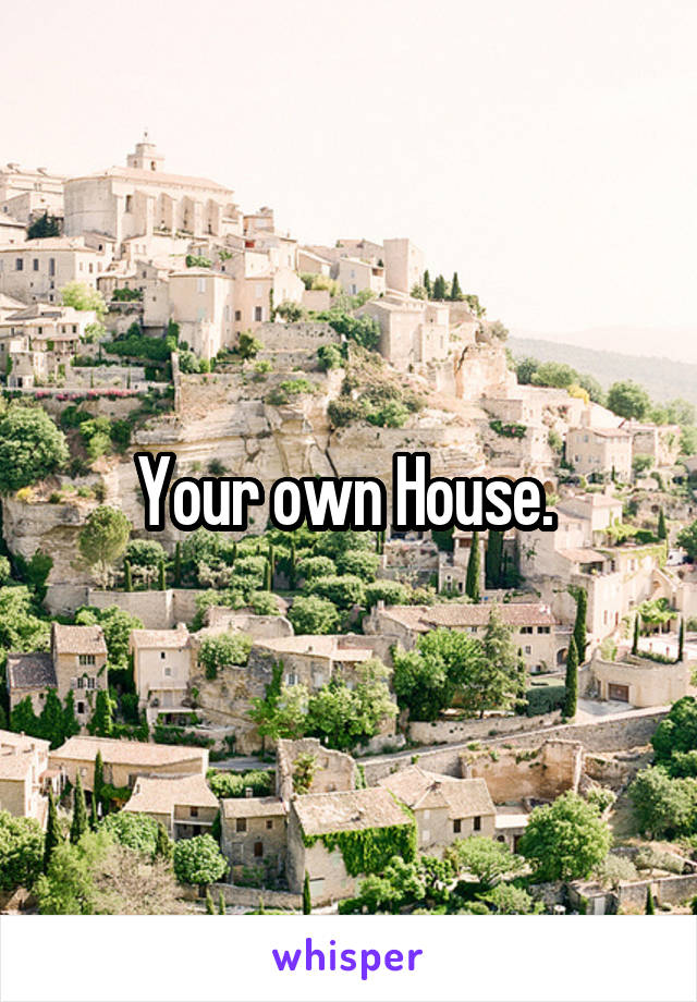 Your own House. 