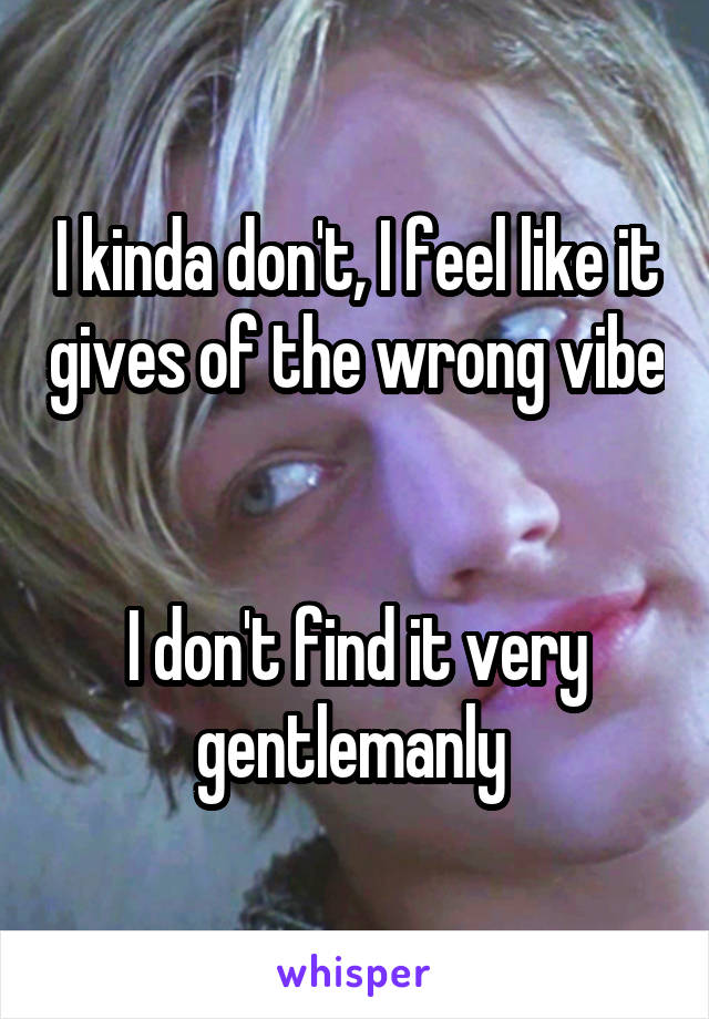 I kinda don't, I feel like it gives of the wrong vibe 

I don't find it very gentlemanly 