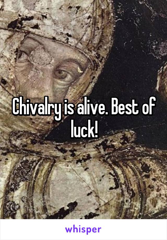 Chivalry is alive. Best of luck!