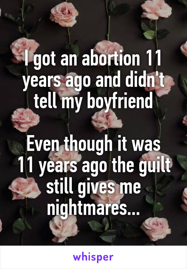 I got an abortion 11 years ago and didn't tell my boyfriend

Even though it was 11 years ago the guilt still gives me nightmares...
