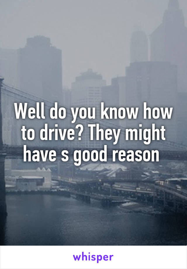 Well do you know how to drive? They might have s good reason 