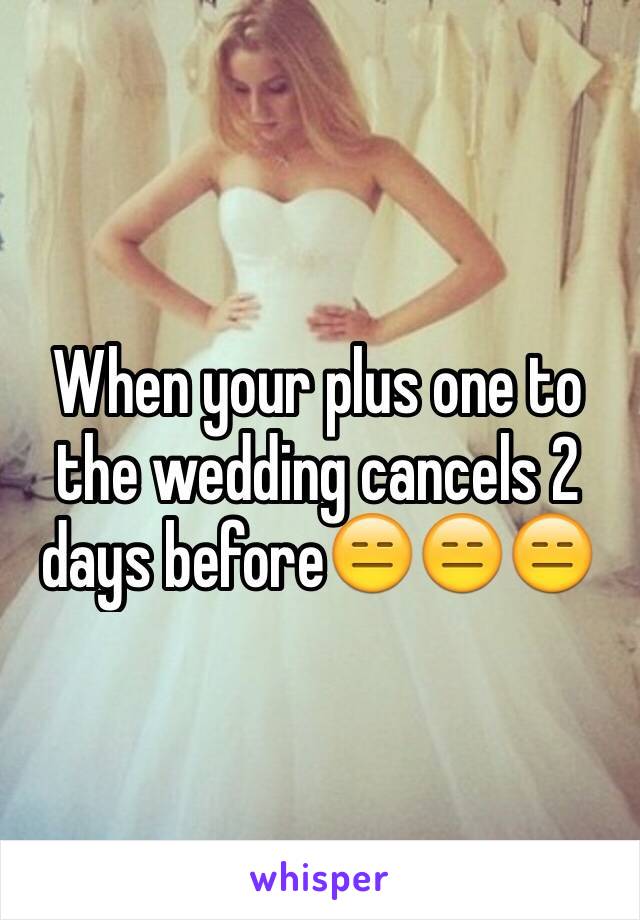 When your plus one to the wedding cancels 2 days before😑😑😑