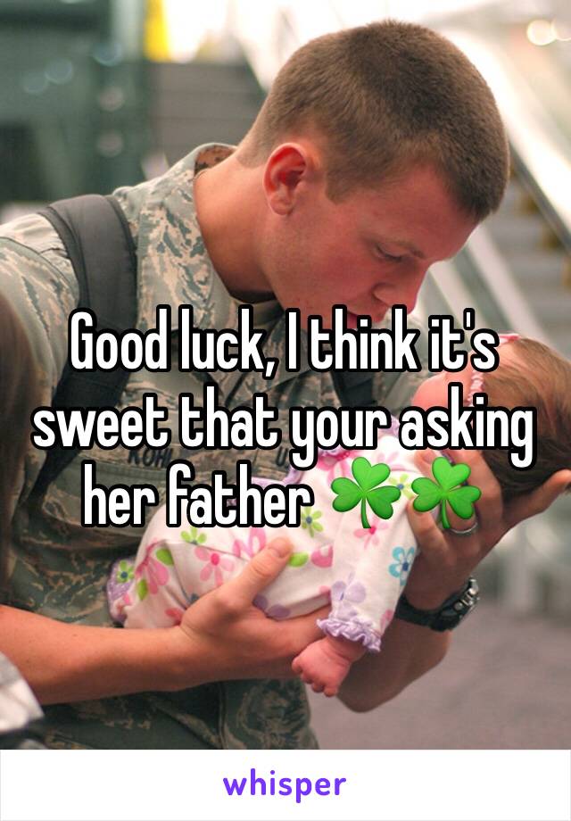 Good luck, I think it's sweet that your asking her father ☘☘ 