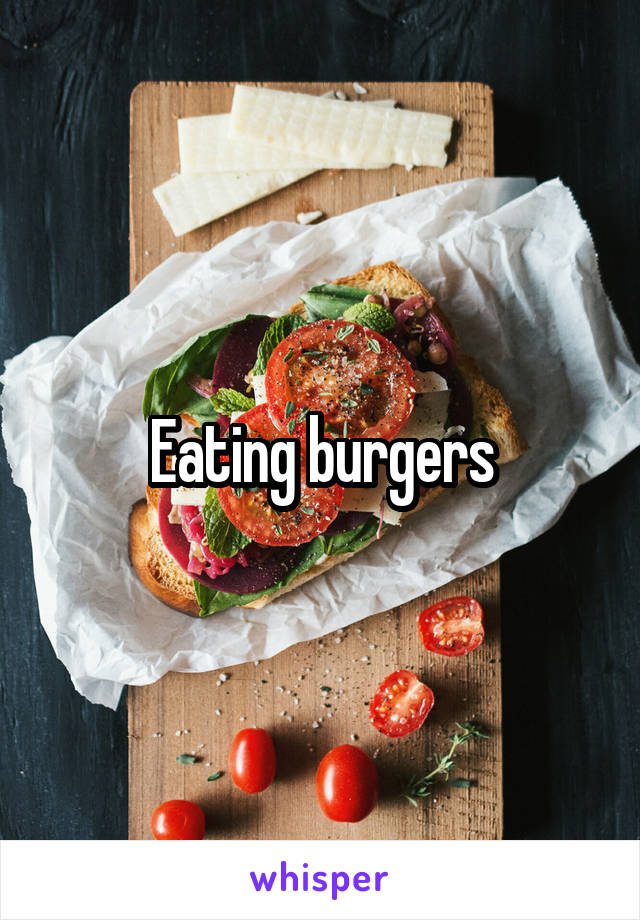 Eating burgers