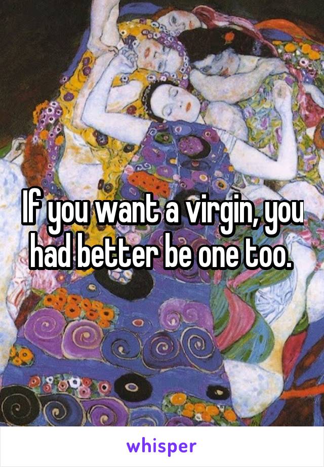 If you want a virgin, you had better be one too. 
