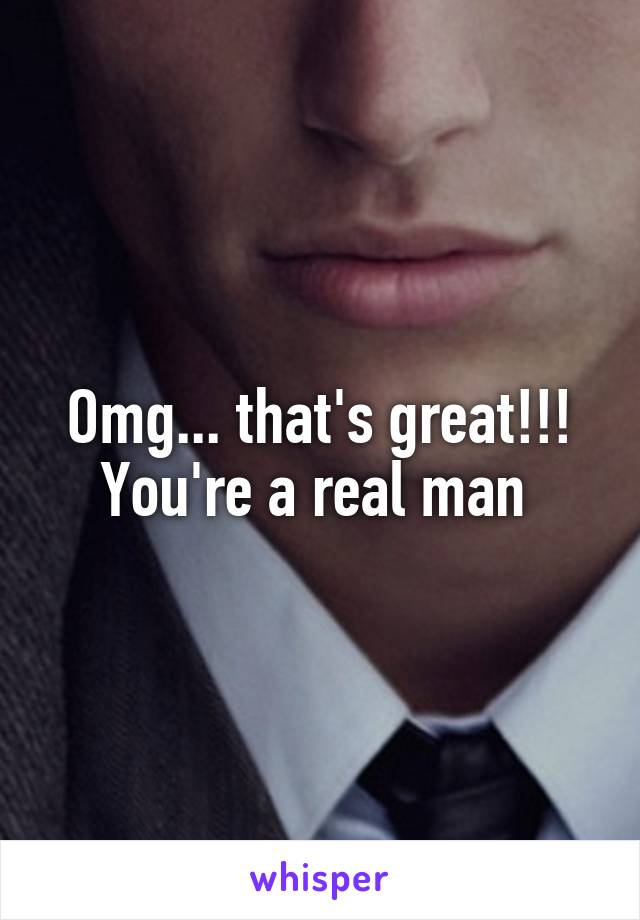 Omg... that's great!!! You're a real man 