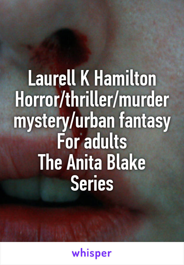Laurell K Hamilton
Horror/thriller/murder mystery/urban fantasy
For adults
The Anita Blake Series