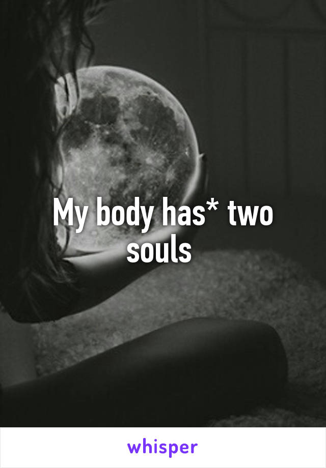 My body has* two souls 