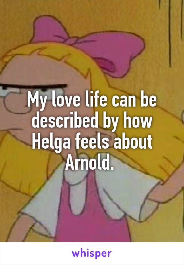My love life can be described by how Helga feels about Arnold. 
