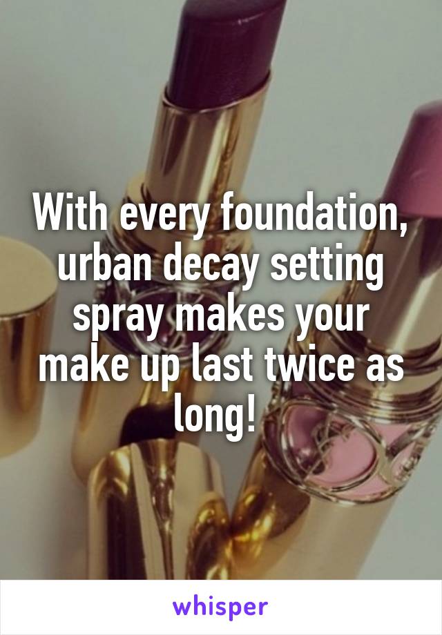 With every foundation, urban decay setting spray makes your make up last twice as long! 