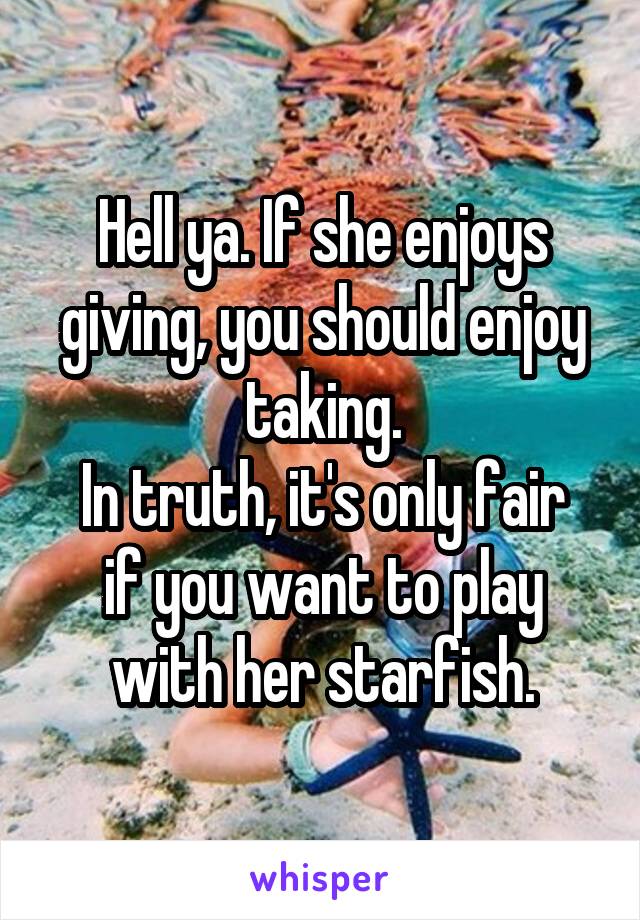 Hell ya. If she enjoys giving, you should enjoy taking.
In truth, it's only fair if you want to play with her starfish.
