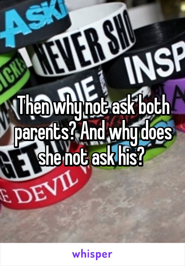 Then why not ask both parents? And why does she not ask his? 