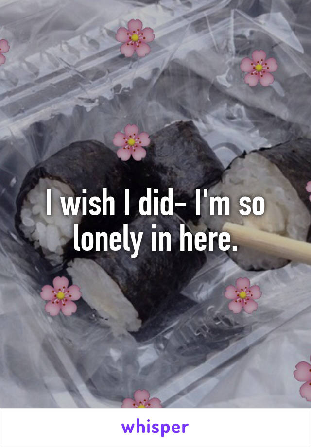 I wish I did- I'm so lonely in here.