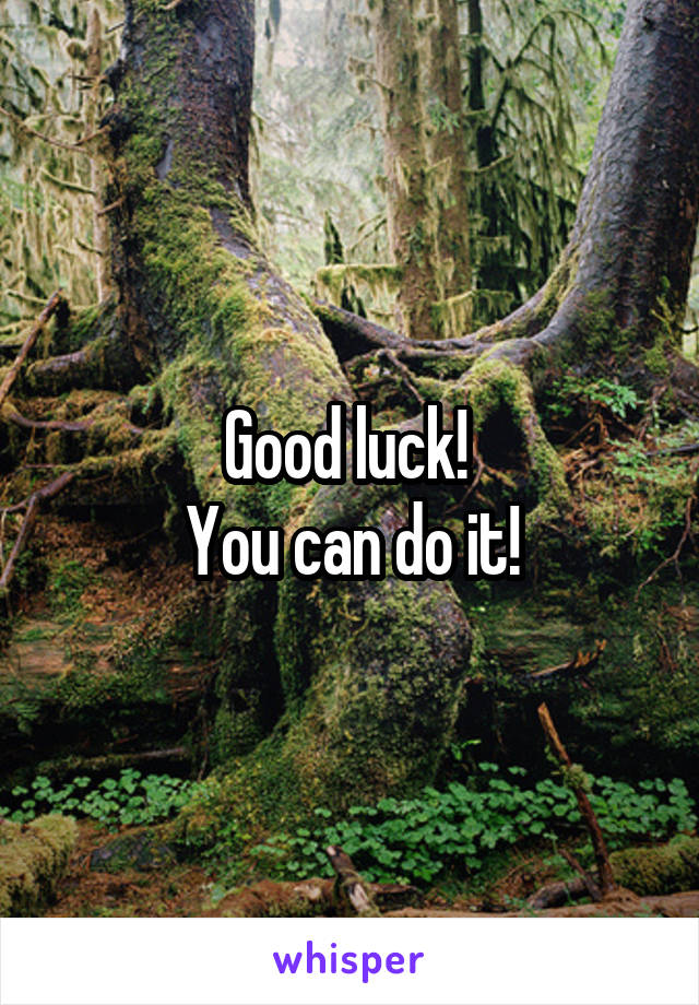 Good luck! 
You can do it!