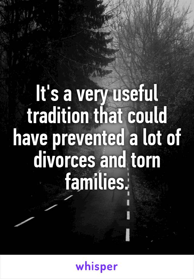 It's a very useful tradition that could have prevented a lot of divorces and torn families.