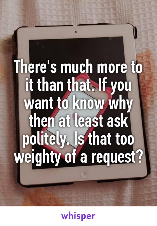 There's much more to it than that. If you want to know why then at least ask politely. Is that too weighty of a request?