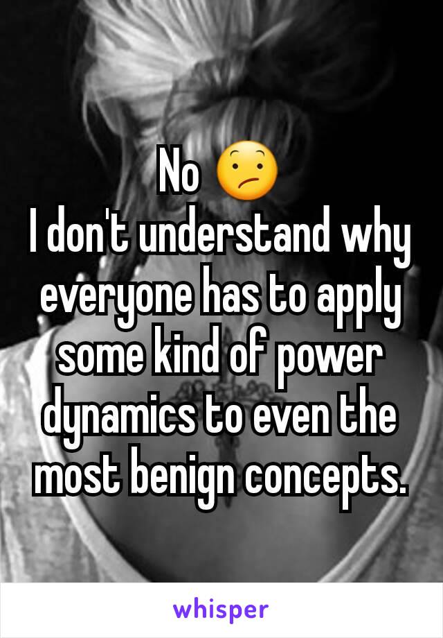 No 😕
I don't understand why everyone has to apply some kind of power dynamics to even the most benign concepts.