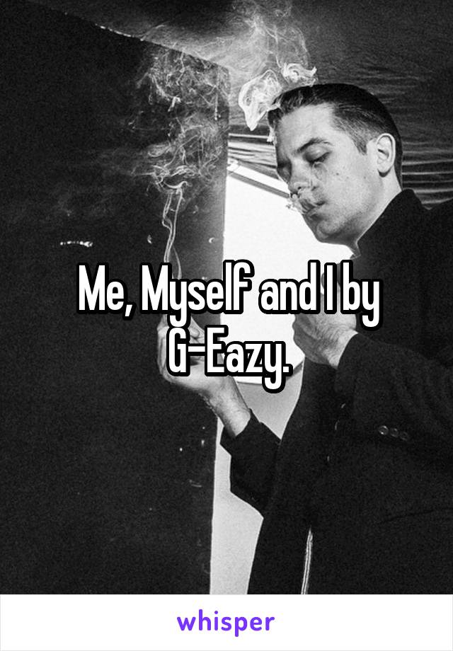 Me, Myself and I by G-Eazy.