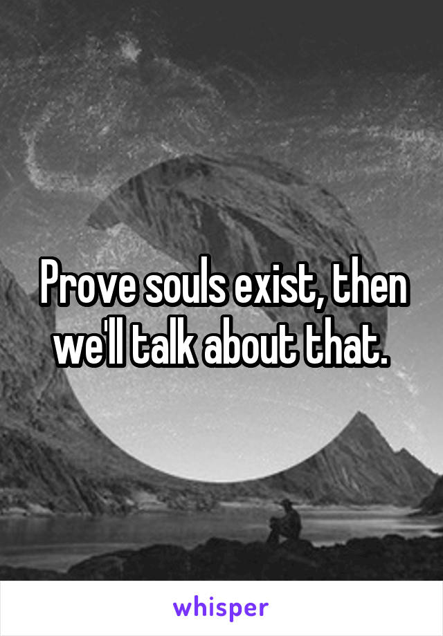 Prove souls exist, then we'll talk about that. 