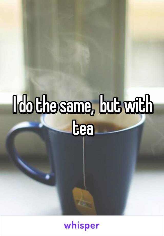 I do the same,  but with tea