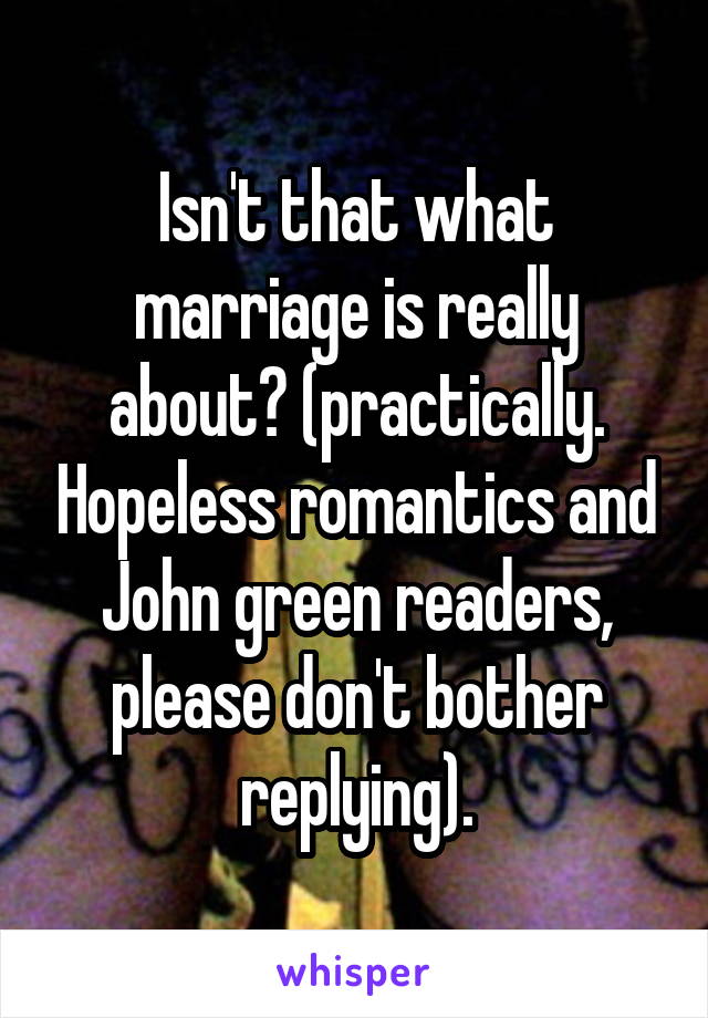 Isn't that what marriage is really about? (practically. Hopeless romantics and John green readers, please don't bother replying).