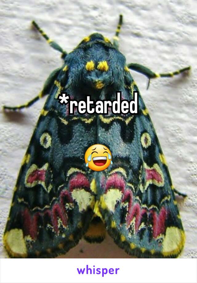 *retarded

😂