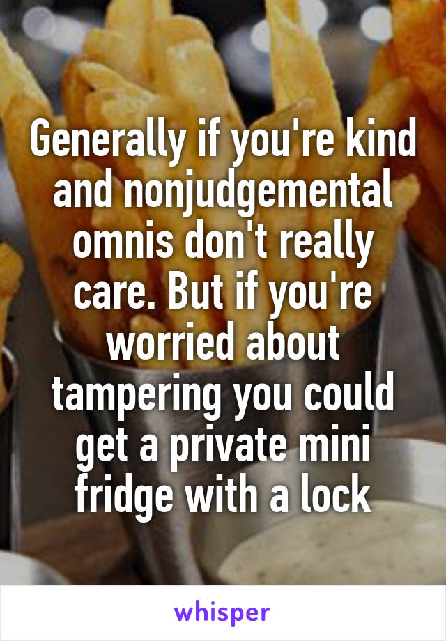 Generally if you're kind and nonjudgemental omnis don't really care. But if you're worried about tampering you could get a private mini fridge with a lock