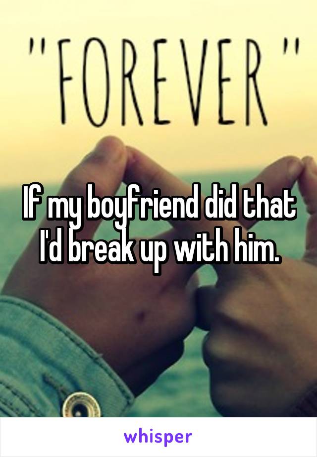 If my boyfriend did that I'd break up with him.
