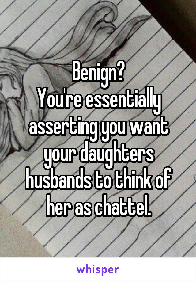 Benign?
You're essentially asserting you want your daughters husbands to think of her as chattel.