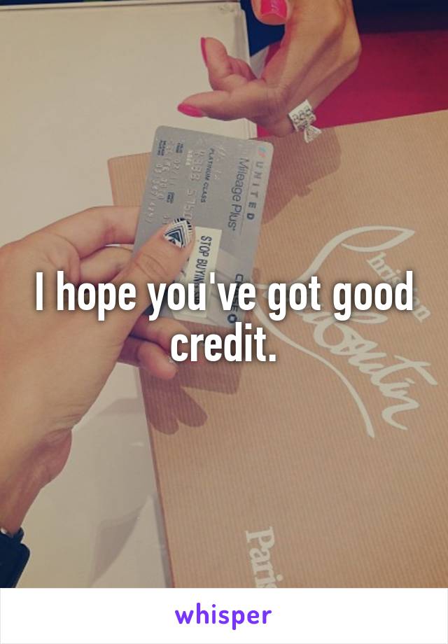 I hope you've got good credit.