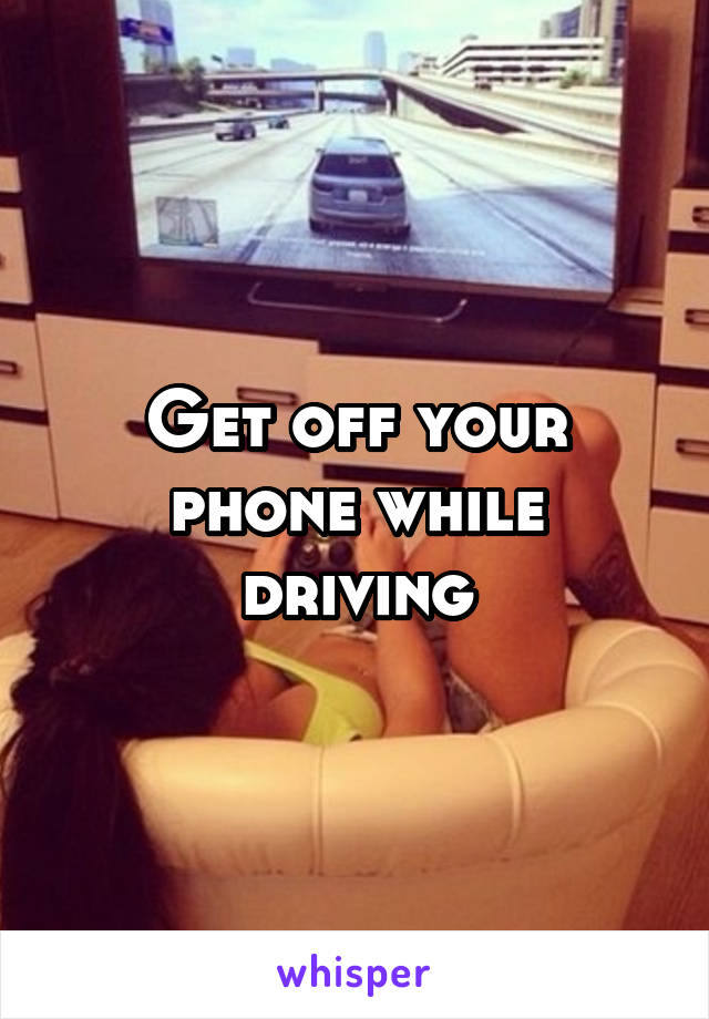 Get off your phone while driving