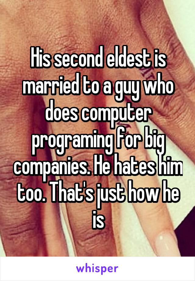 His second eldest is married to a guy who does computer programing for big companies. He hates him too. That's just how he is