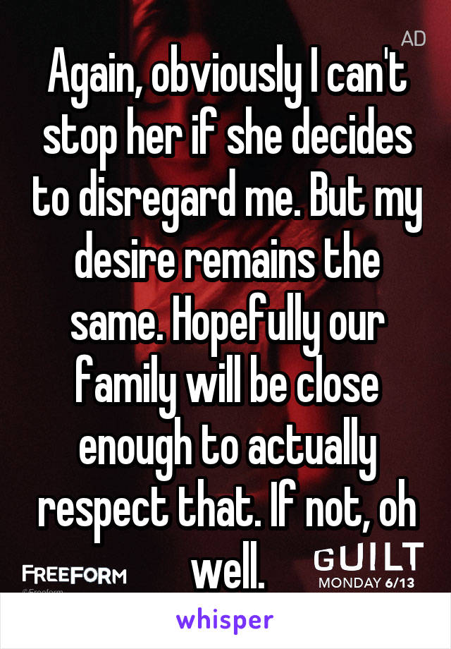 Again, obviously I can't stop her if she decides to disregard me. But my desire remains the same. Hopefully our family will be close enough to actually respect that. If not, oh well.