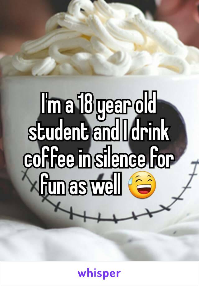 I'm a 18 year old student and I drink coffee in silence for fun as well 😅