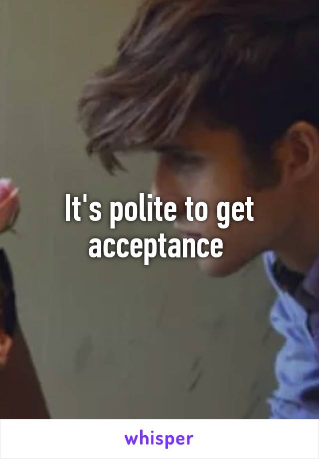 It's polite to get acceptance 