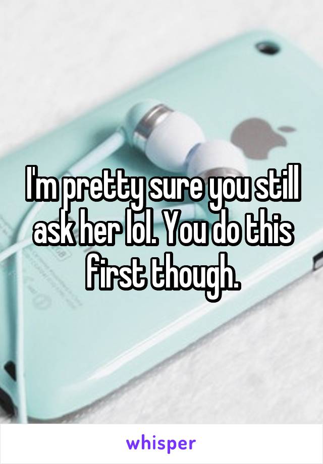 I'm pretty sure you still ask her lol. You do this first though.