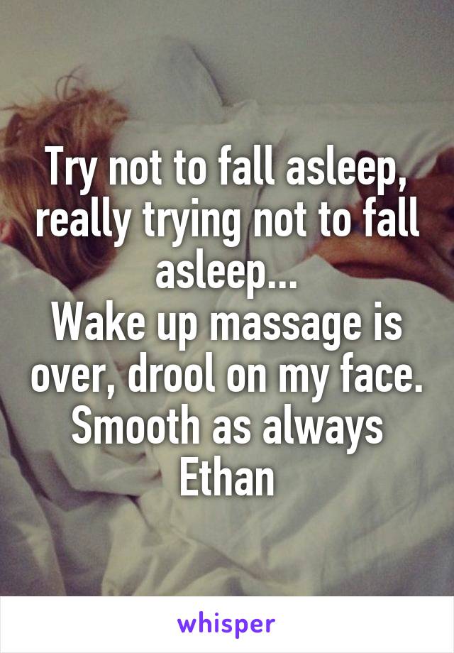 Try not to fall asleep, really trying not to fall asleep...
Wake up massage is over, drool on my face. Smooth as always Ethan