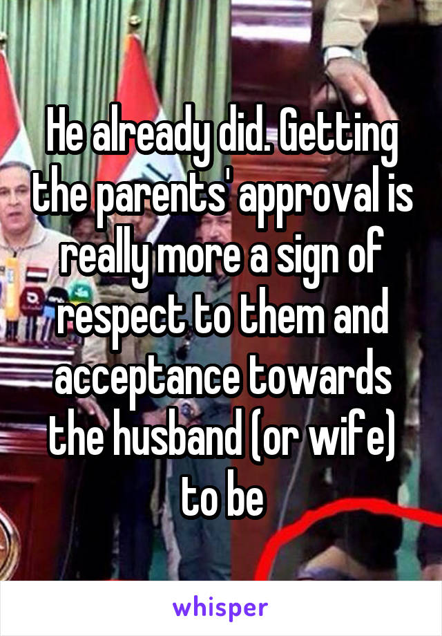 He already did. Getting the parents' approval is really more a sign of respect to them and acceptance towards the husband (or wife) to be