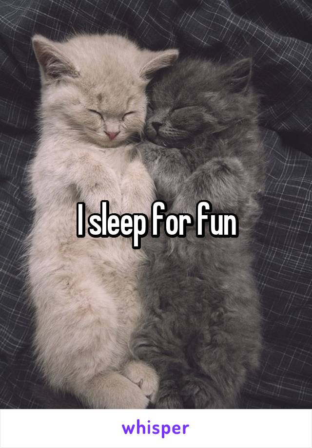 I sleep for fun