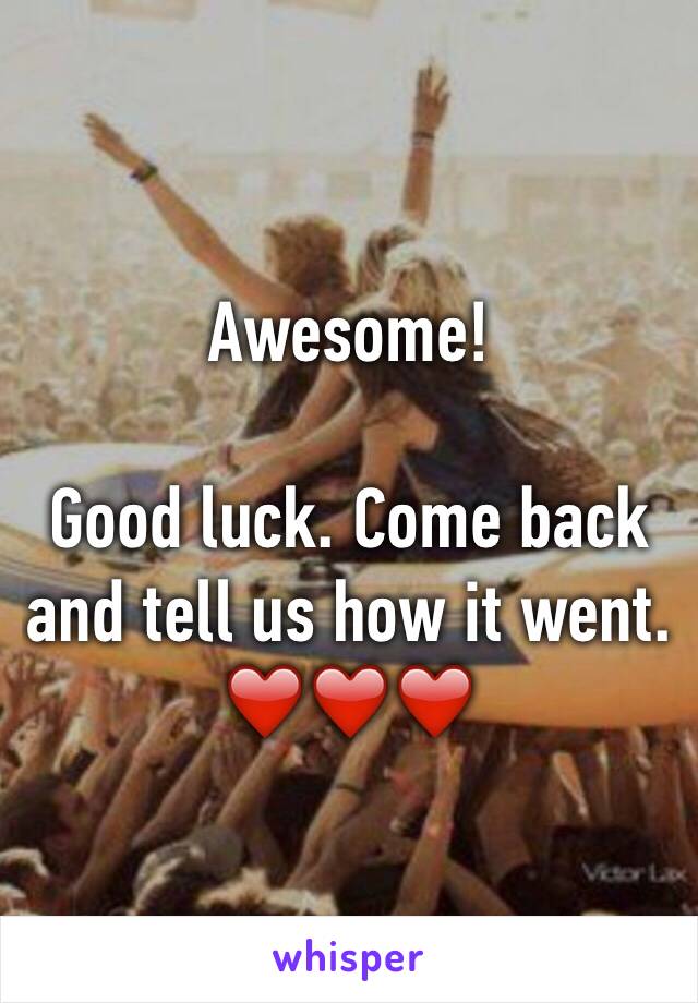 Awesome!  

Good luck. Come back and tell us how it went. ❤️❤️❤️